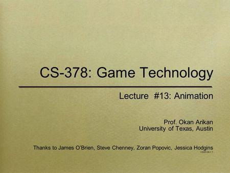 CS-378: Game Technology Lecture #13: Animation Prof. Okan Arikan University of Texas, Austin Thanks to James O’Brien, Steve Chenney, Zoran Popovic, Jessica.