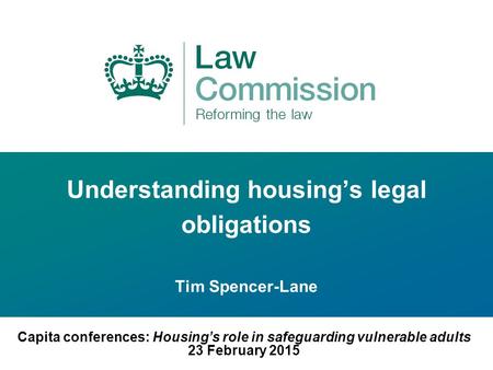 Understanding housing’s legal obligations Tim Spencer-Lane Capita conferences: Housing’s role in safeguarding vulnerable adults 23 February 2015.