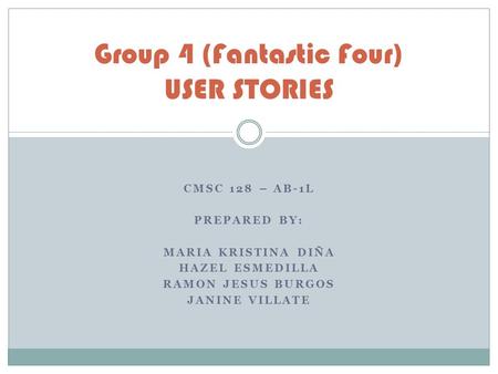 CMSC 128 – AB-1L PREPARED BY: MARIA KRISTINA DIÑA HAZEL ESMEDILLA RAMON JESUS BURGOS JANINE VILLATE Group 4 (Fantastic Four) USER STORIES.