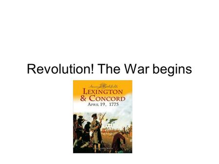 Revolution! The War begins. Lexington and Concord The first shots starting the revolution were fired at Lexington, Massachusetts. On April 18, 1775, British.
