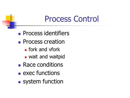 Process Control Process identifiers Process creation fork and vfork wait and waitpid Race conditions exec functions system function.