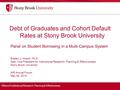 Office of Institutional Research, Planning & Effectiveness Debt of Graduates and Cohort Default Rates at Stony Brook University Panel on Student Borrowing.
