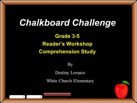 Chalkboard Challenge Grade 3-5 Reader’s Workshop Comprehension Study By Destiny Lorance White Church Elementary.