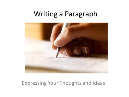 Writing a Paragraph Expressing Your Thoughts and Ideas.