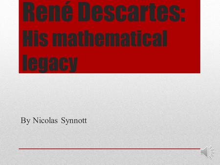 René Descartes: His mathematical legacy By Nicolas Synnott.