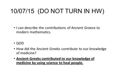 10/07/15 (DO NOT TURN IN HW) I can describe the contributions of Ancient Greece to modern mathematics. QOD How did the Ancient Greeks contribute to our.