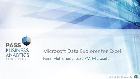 April 10-12, Chicago, IL Microsoft Data Explorer for Excel Faisal Mohamood, Lead PM, Microsoft.