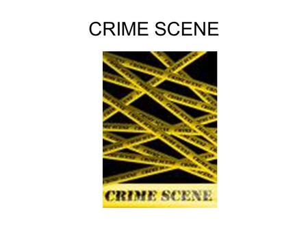 CRIME SCENE. Defining a Crime Scene The only thing consistent about crime scenes is their inconsistency.