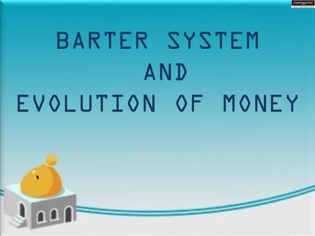` BARTER SYSTEM AND EVOLUTION OF MONEY.