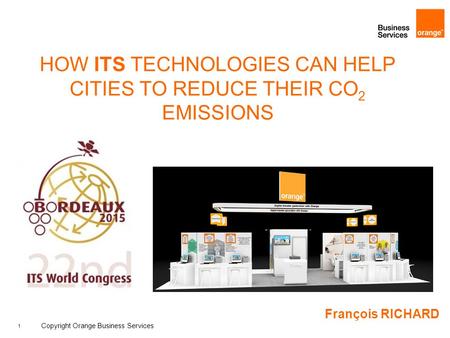 1 Copyright Orange Business Services HOW ITS TECHNOLOGIES CAN HELP CITIES TO REDUCE THEIR CO 2 EMISSIONS François RICHARD.