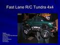 Fast Lane R/C Tundra 4x4 Team 4 Group Members: Andrew Chang (Project Manager) Paul Alvare Henry Flores Kenneth Quiambao Kunal Rana Erik Velthaus.