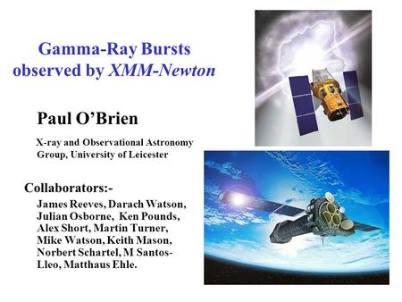 Gamma-Ray Bursts observed by XMM-Newton Paul O’Brien X-ray and Observational Astronomy Group, University of Leicester Collaborators:- James Reeves, Darach.