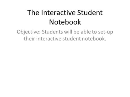 The Interactive Student Notebook Objective: Students will be able to set-up their interactive student notebook.