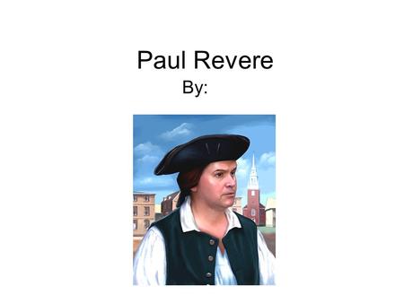 Paul Revere By:. Early Years Born in 1735. He was named Paul after his father. He learned to make objects from gold and silver from his father. He lived.