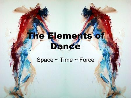 The Elements of Dance Space ~ Time ~ Force.