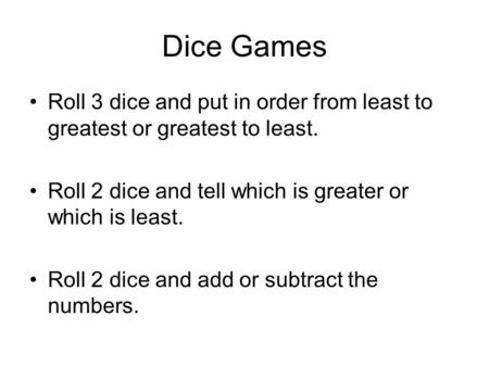 Dice Games Roll 3 dice and put in order from least to greatest or greatest to least. Roll 2 dice and tell which is greater or which is least. Roll 2 dice.