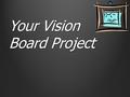 Your Vision Board Project. First Advisory Workshop We will begin on Thursday Will be included in your grade.