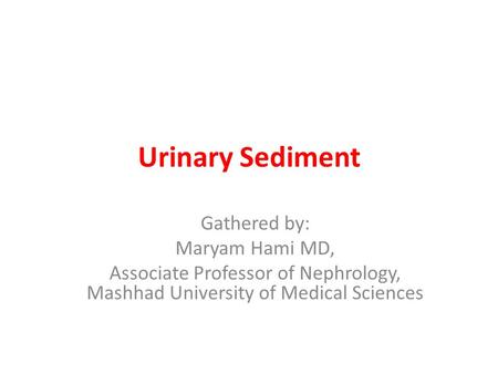 Urinary Sediment Gathered by: Maryam Hami MD, Associate Professor of Nephrology, Mashhad University of Medical Sciences.