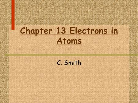 Chapter 13 Electrons in Atoms C. Smith. I. Models of the Atom A. The Evolution of Atomic Models 1. There are four major models of the atom that have been.