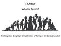 FAMILY What is family? Read together & highlight the definition of family on the back of handout.