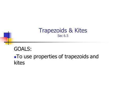 Trapezoids & Kites Sec 6.5 GOALS: To use properties of trapezoids and kites.