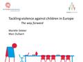 Tackling violence against children in Europe The way forward Mariëlle Dekker Marc Dullaert.
