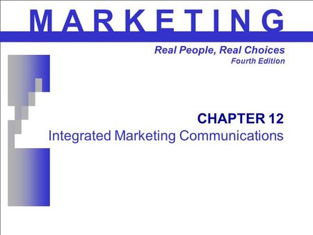 CHAPTER 12 Integrated Marketing Communications M A R K E T I N G Real People, Real Choices Fourth Edition.
