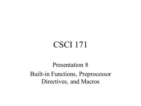 CSCI 171 Presentation 8 Built-in Functions, Preprocessor Directives, and Macros.