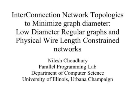 InterConnection Network Topologies to Minimize graph diameter: Low Diameter Regular graphs and Physical Wire Length Constrained networks Nilesh Choudhury.