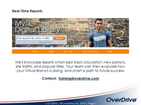 V.12152010 | © OverDrive, Inc. 2010 | Page 1 We'll showcase reports which best track circulation, new patrons, site traffic, and popular titles. Your team.