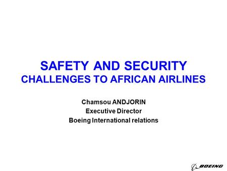 SAFETY AND SECURITY CHALLENGES TO AFRICAN AIRLINES Chamsou ANDJORIN Executive Director Boeing International relations.
