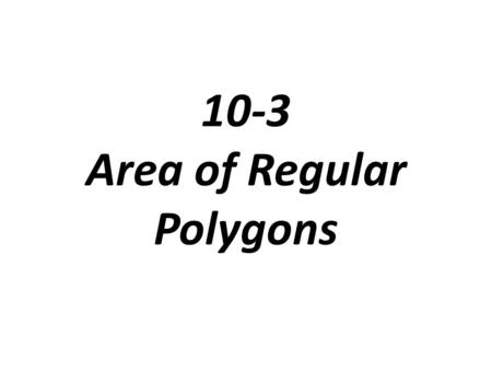 10-3 Area of Regular Polygons. Radius of a regular polygon: the distance form the center to a vertex Apothem: the perpendicular distance from the center.