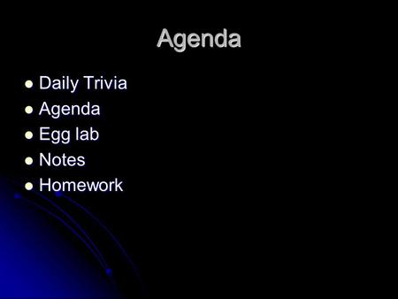 Agenda Daily Trivia Daily Trivia Agenda Agenda Egg lab Egg lab Notes Notes Homework Homework.