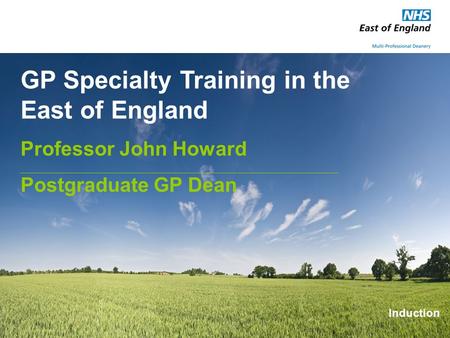 GP Specialty Training in the East of England Professor John Howard Postgraduate GP Dean Induction.