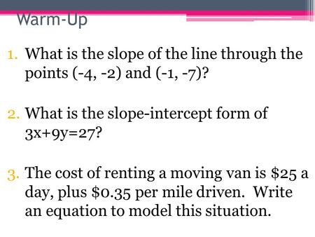 1.What is the slope of the line through the points (-4, -2) and (-1, -7)? 2.What is the slope-intercept form of 3x+9y=27? 3.The cost of renting a moving.