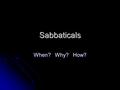 Sabbaticals When? Why? How?. When? After 6 years of full-time instructional service or its equivalent After 6 years of full-time instructional service.