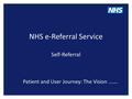 NHS e-Referral Service Self-Referral Patient and User Journey: The Vision …….