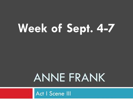 ANNE FRANK Act I Scene III Week of Sept. 4-7. Wednesday, Sept. 5.
