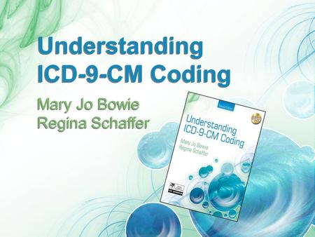 Understanding ICD-9-CM Coding Understanding ICD-9-CM Coding Mary Jo Bowie Regina Schaffer Mary Jo Bowie Regina Schaffer.
