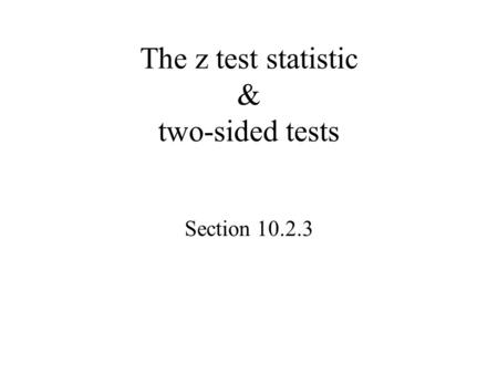 The z test statistic & two-sided tests Section 10.2.3.