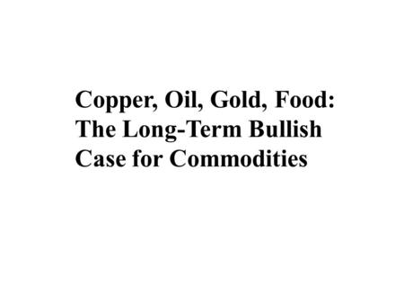 Copper, Oil, Gold, Food: The Long-Term Bullish Case for Commodities.