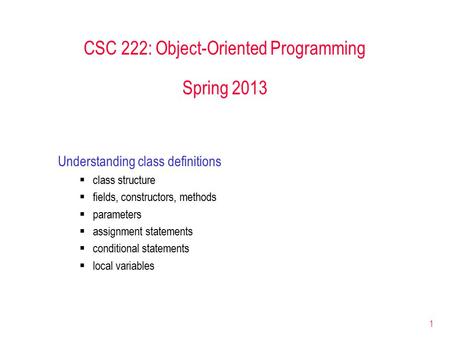 1 CSC 222: Object-Oriented Programming Spring 2013 Understanding class definitions  class structure  fields, constructors, methods  parameters  assignment.