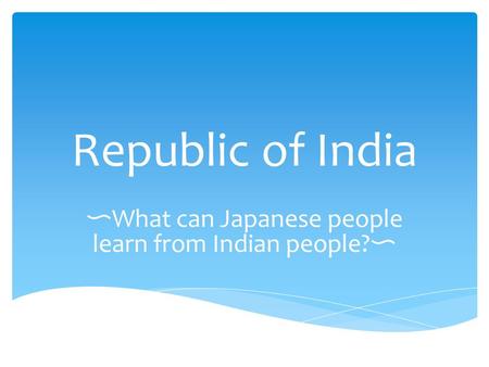 Republic of India 〜 What can Japanese people learn from Indian people? 〜