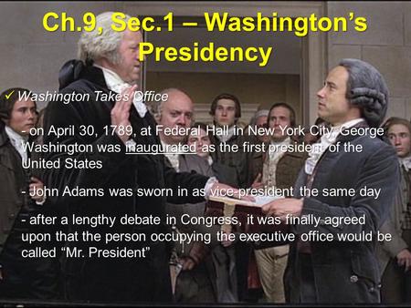 Ch.9, Sec.1 – Washington’s Presidency Washington Takes Office Washington Takes Office - on April 30, 1789, at Federal Hall in New York City, George Washington.