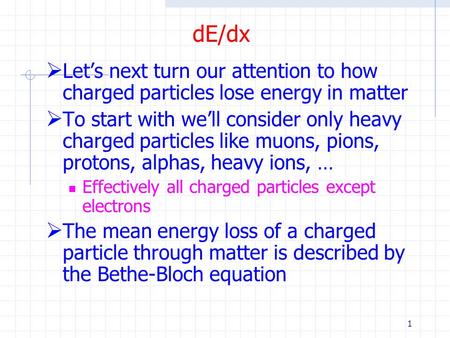 1 dE/dx  Let’s next turn our attention to how charged particles lose energy in matter  To start with we’ll consider only heavy charged particles like.