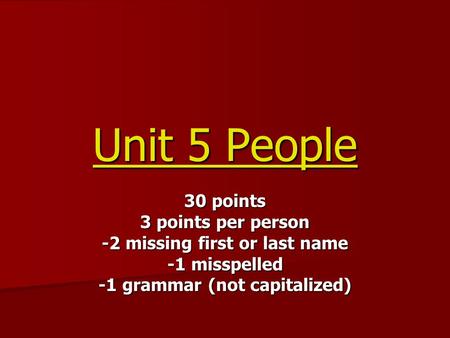 Unit 5 People 30 points 3 points per person -2 missing first or last name -1 misspelled -1 grammar (not capitalized)