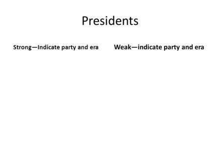 Presidents Strong—Indicate party and era Weak—indicate party and era.