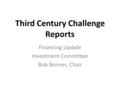 Third Century Challenge Reports Financing Update Investment Committee Bob Bonner, Chair.