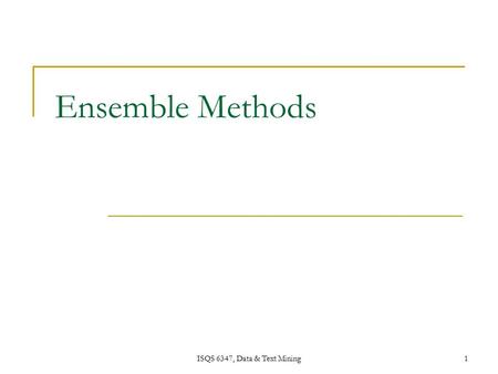 ISQS 6347, Data & Text Mining1 Ensemble Methods. ISQS 6347, Data & Text Mining 2 Ensemble Methods Construct a set of classifiers from the training data.