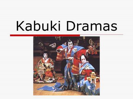 Kabuki Dramas. Kabuki  Theatrical art that combines: Music Dance Drama Spectacular stage settings  Use of strong basic colors  Stage area.